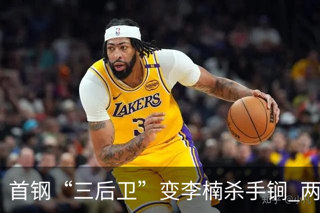 首钢“三后卫”变李楠杀手锏 两替补胜负值领跑全队